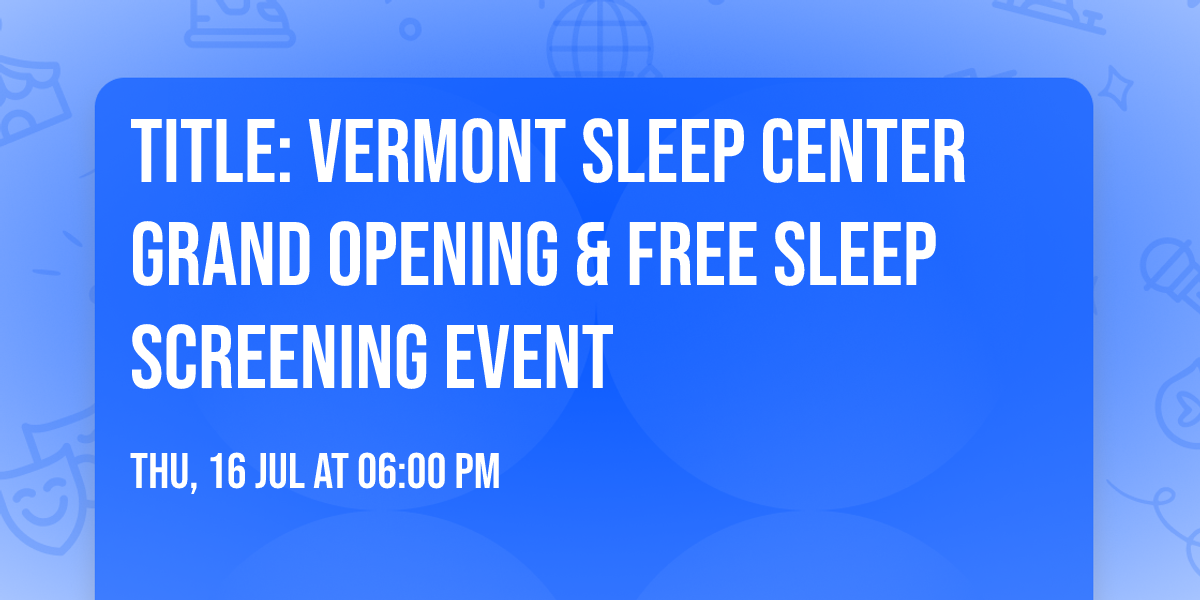 Title: Vermont Sleep Center Grand Opening & Free Sleep Screening Event