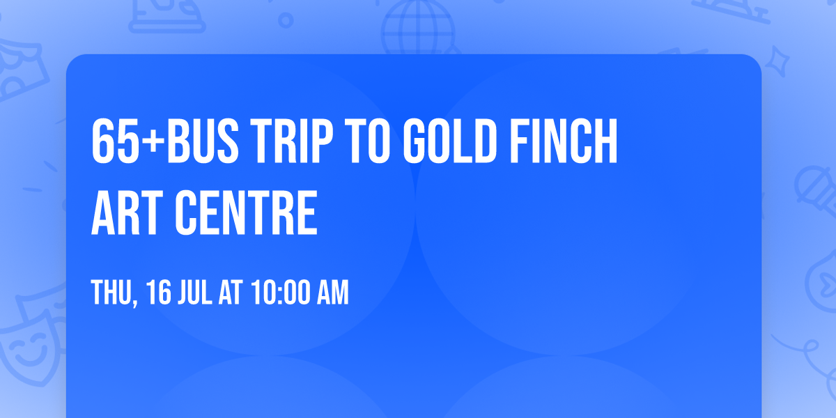 65+Bus Trip to Gold Finch Art Centre 