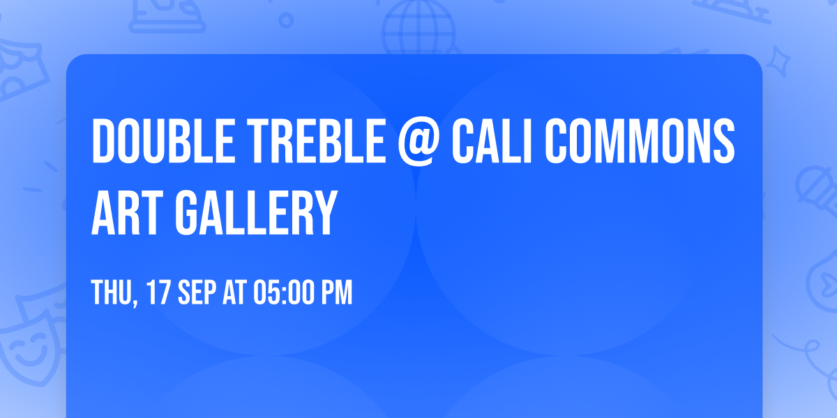 Double Treble @ Cali Commons Art Gallery