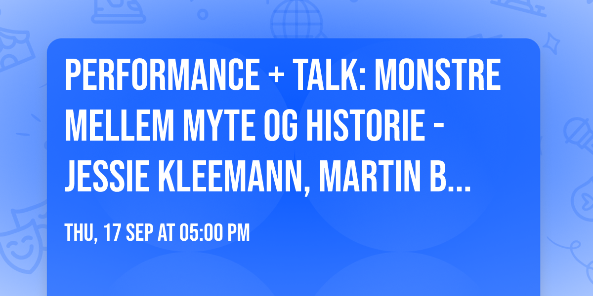 Performance + talk: Monstre Mellem Myte og Historie - Jessie Kleemann, Martin Brandt Hansen m.fl.