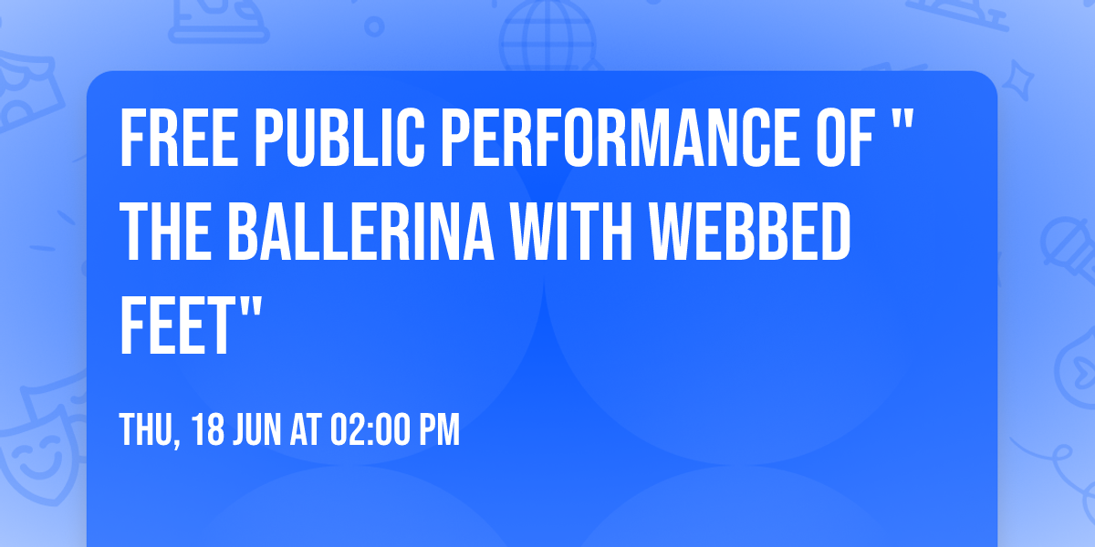 FREE Public Performance of "The Ballerina with Webbed Feet"