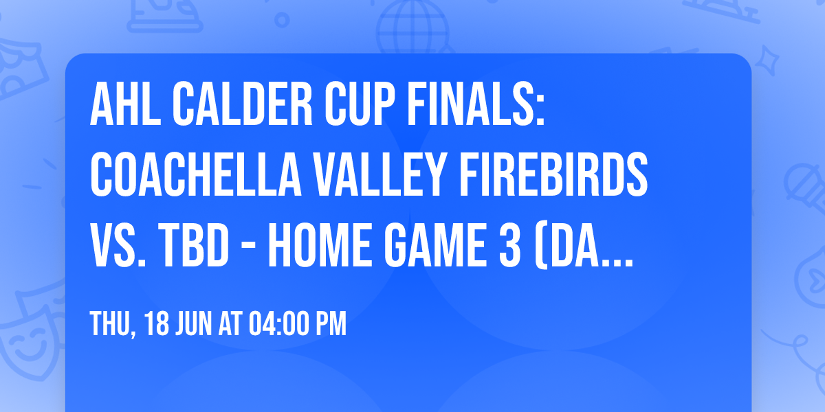 AHL Calder Cup Finals: Coachella Valley Firebirds vs. TBD - Home Game 3 (Date: TBD - If Necessary)