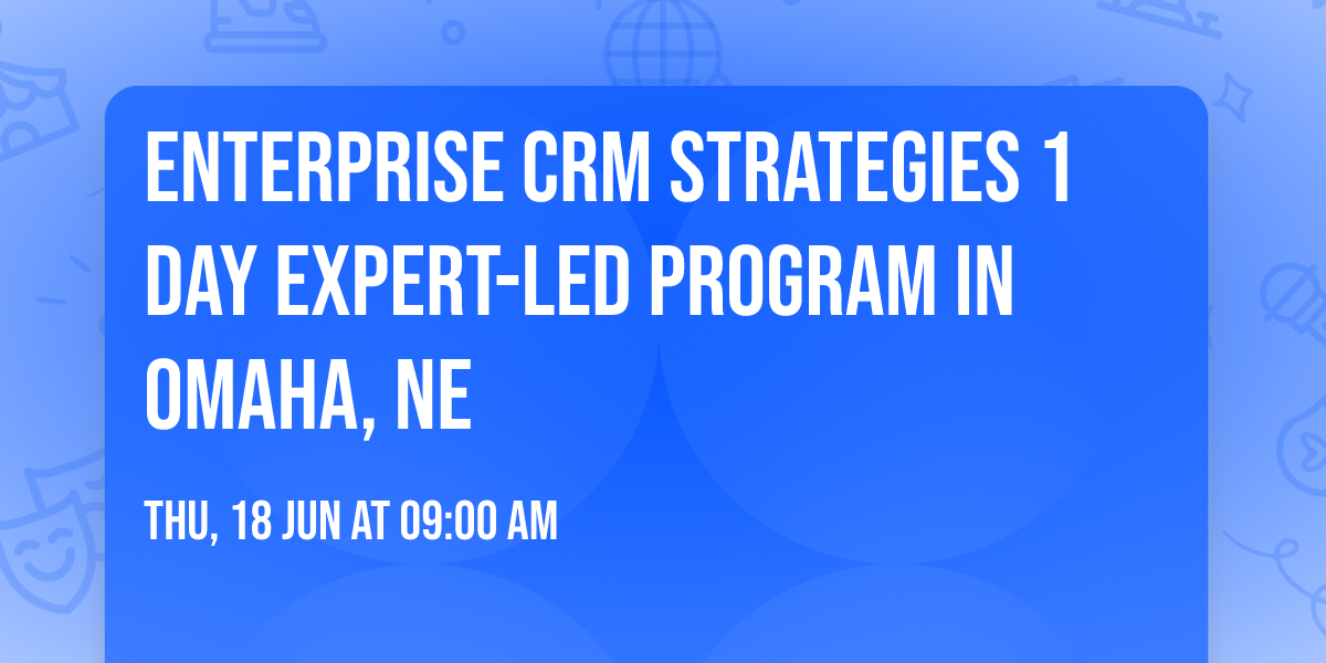 Enterprise CRM Strategies\u00ae 1 Day Expert-led Program in Omaha, NE