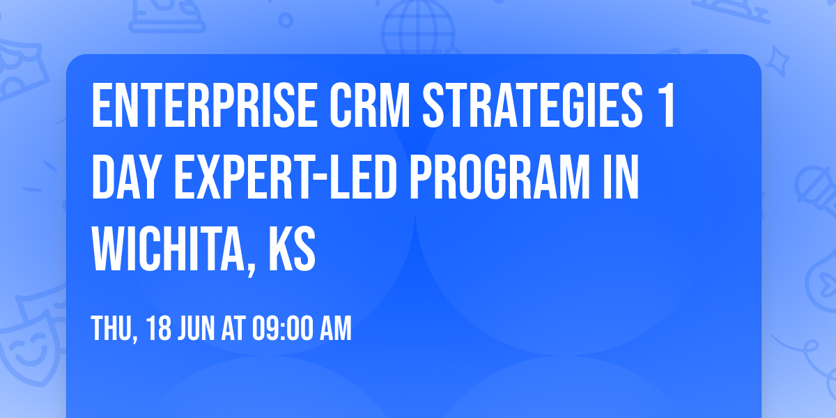 Enterprise CRM Strategies\u00ae 1 Day Expert-led Program in Wichita, KS