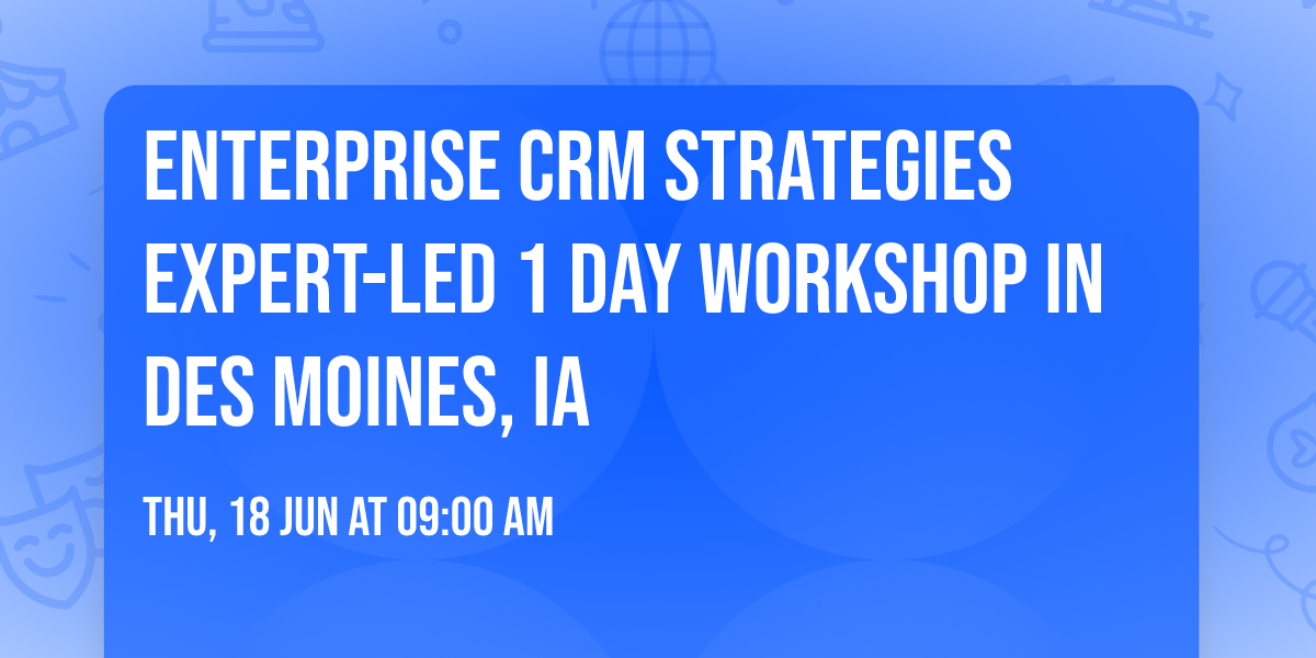 Enterprise CRM Strategies\u00ae Expert-led 1 Day Workshop in Des Moines, IA