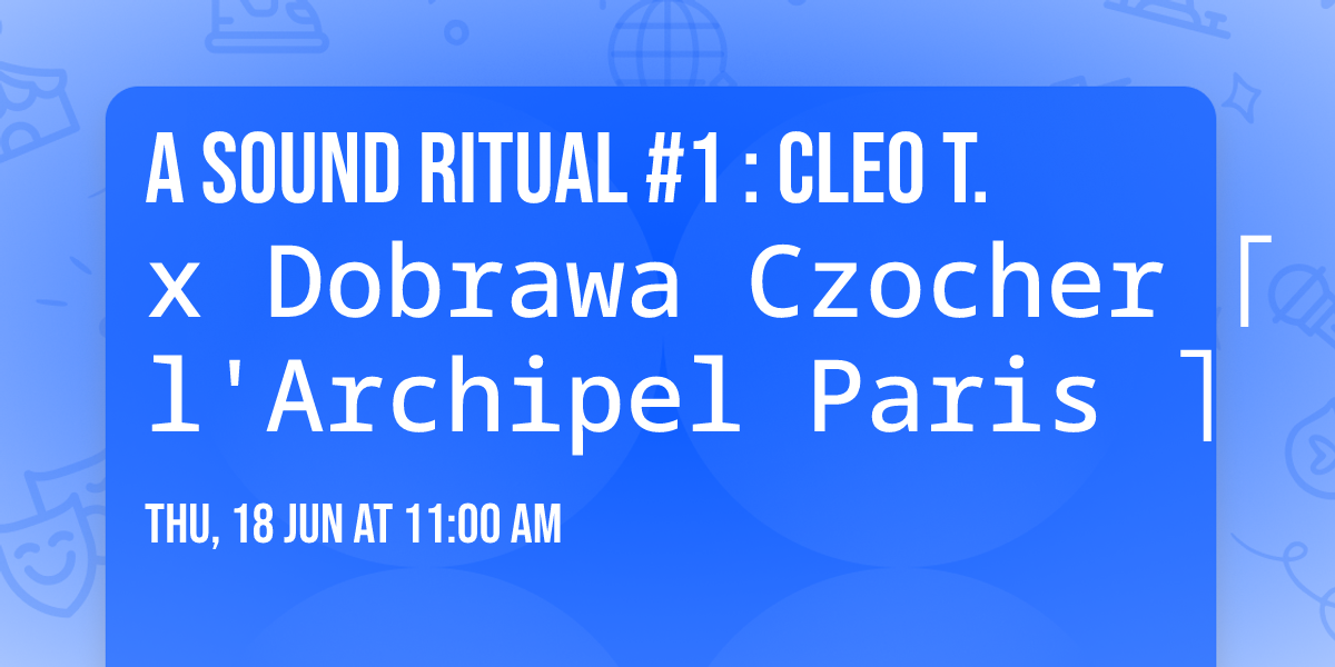 A SOUND RITUAL #1 : Cleo T. x Dobrawa Czocher \u2308 l'Archipel Paris \u2309 