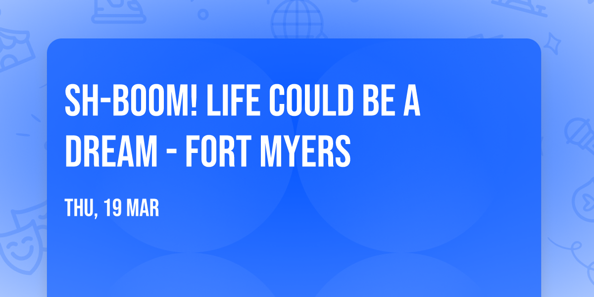 Sh-Boom! Life Could Be a Dream - Fort Myers