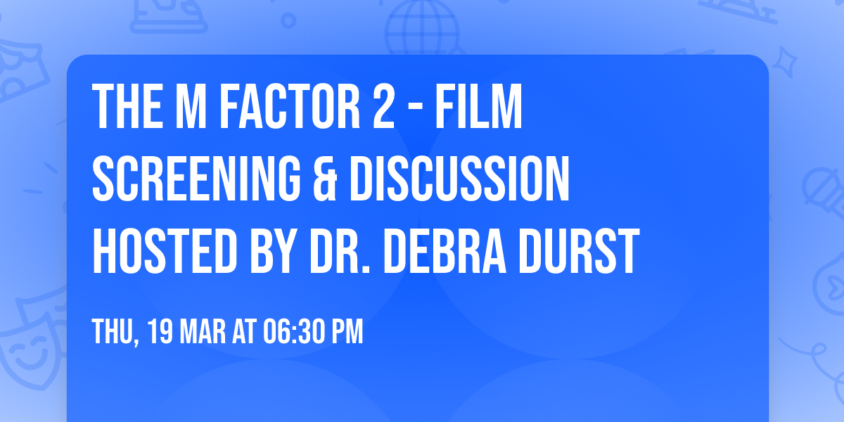 THE M FACTOR 2  - FILM SCREENING & DISCUSSION HOSTED BY DR. DEBRA DURST