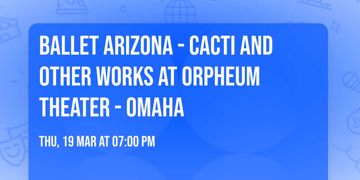 Ballet Arizona - Cacti and Other Works at Orpheum Theater - Omaha