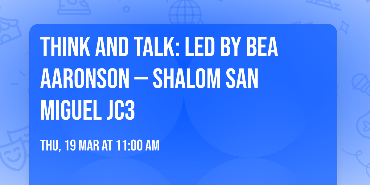 Think and Talk: led by Bea Aaronson  \u2014 Shalom San Miguel JC3