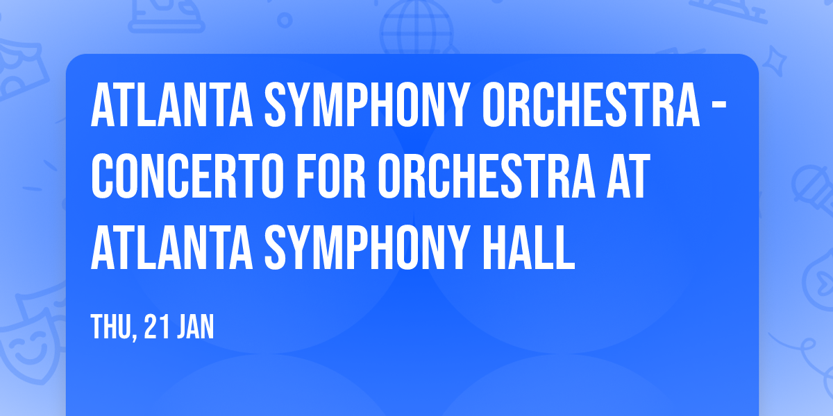 Atlanta Symphony Orchestra - Concerto For Orchestra at Atlanta Symphony Hall