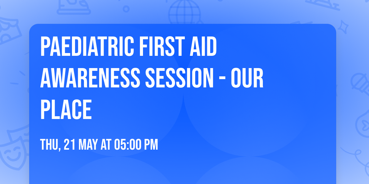 Paediatric First Aid Awareness Session - Our Place