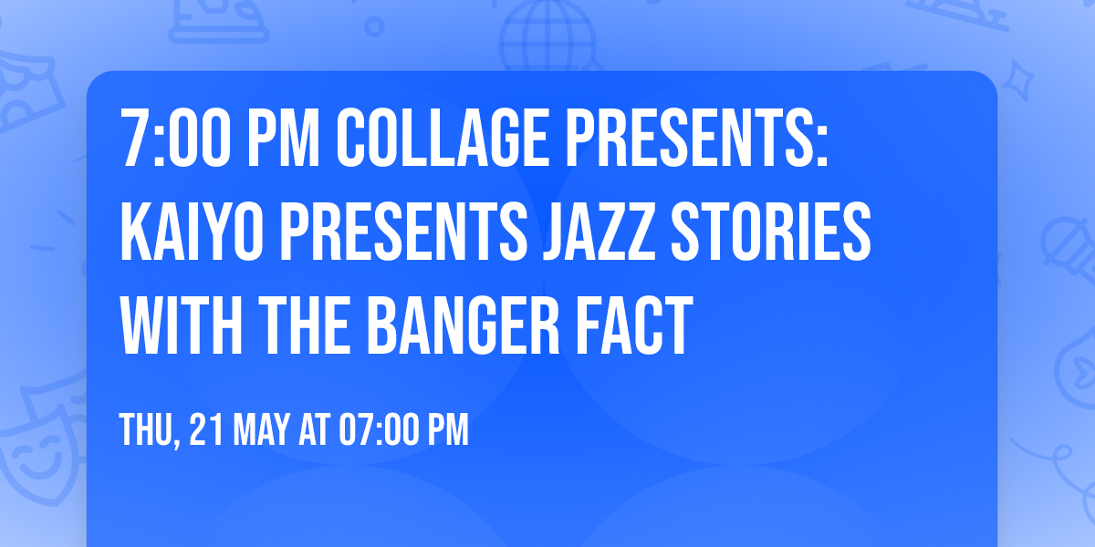 7:00 PM\t Collage presents: KAIYO presents Jazz Stories with The Banger Fact