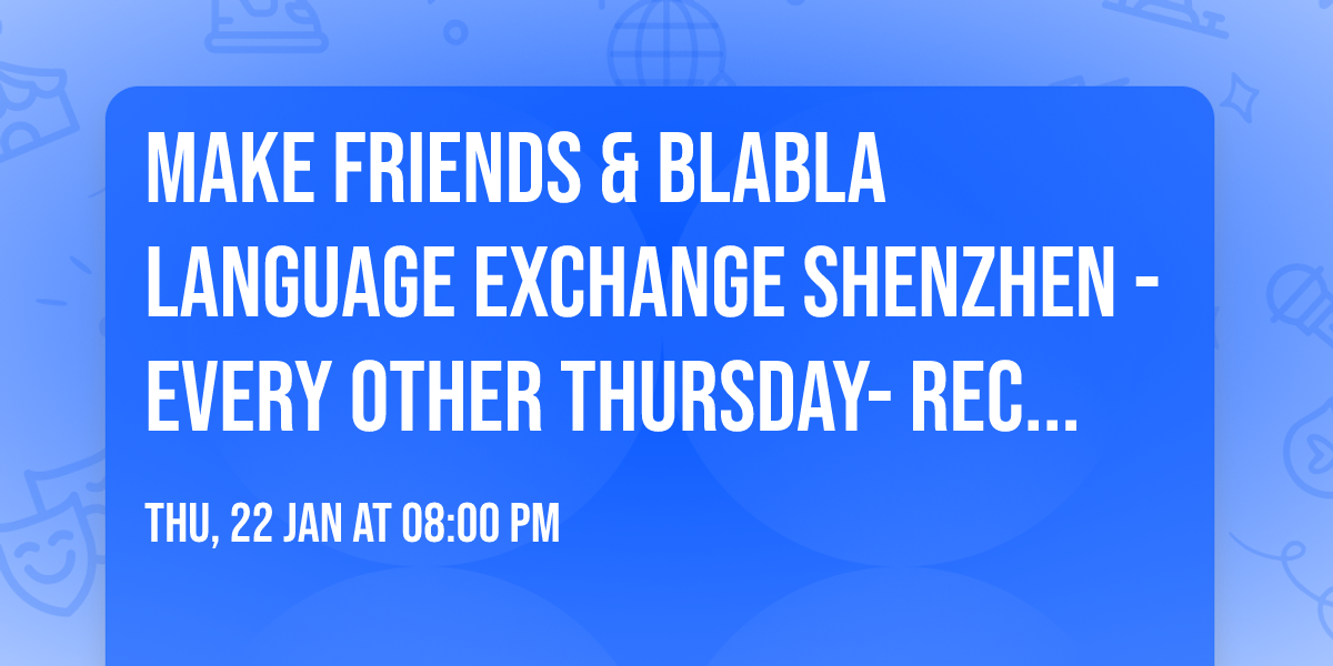 Make friends & BlaBla Language Exchange Shenzhen - Every other Thursday- Recurrent event