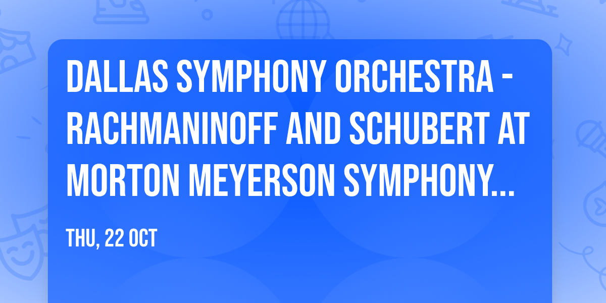 Dallas Symphony Orchestra - Rachmaninoff and Schubert at Morton Meyerson Symphony Center