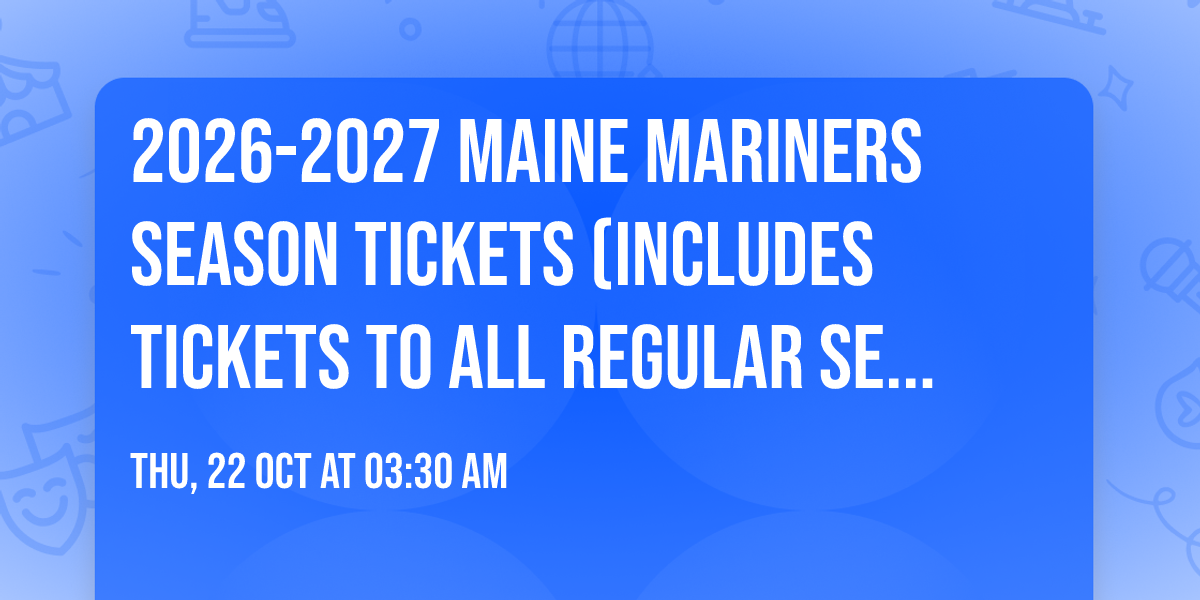 2026-2027 Maine Mariners Season Tickets (Includes Tickets To All Regular Season Home Games)