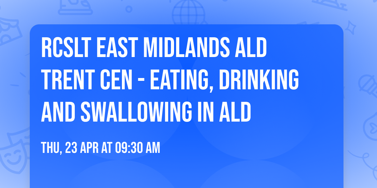 RCSLT East Midlands ALD Trent CEN - Eating, drinking and Swallowing in ALD