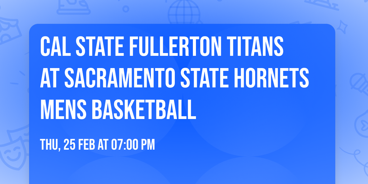 Cal State Fullerton Titans at Sacramento State Hornets Mens Basketball