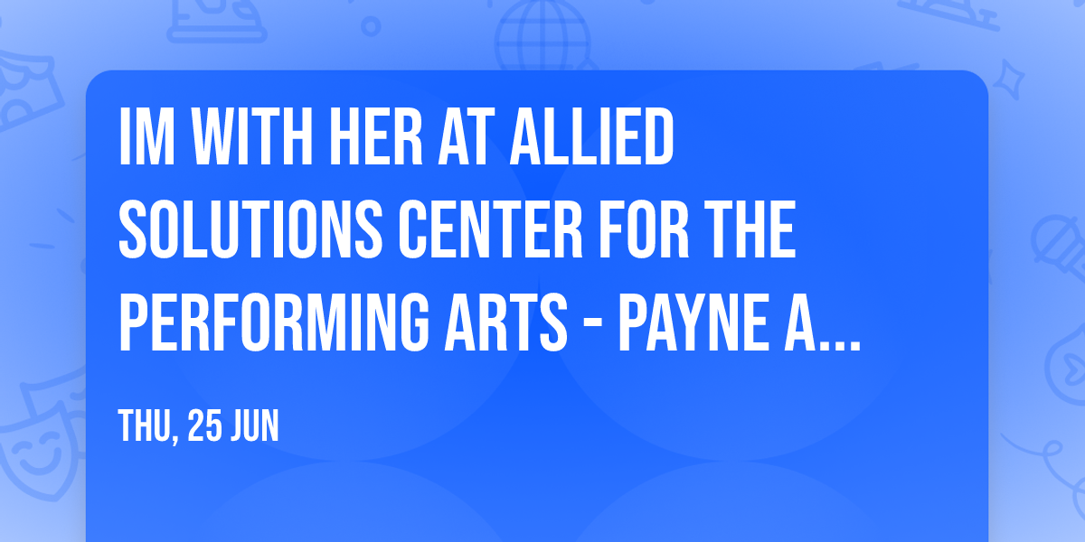 Im With Her at Allied Solutions Center for the Performing Arts - Payne and Mencias Palladium