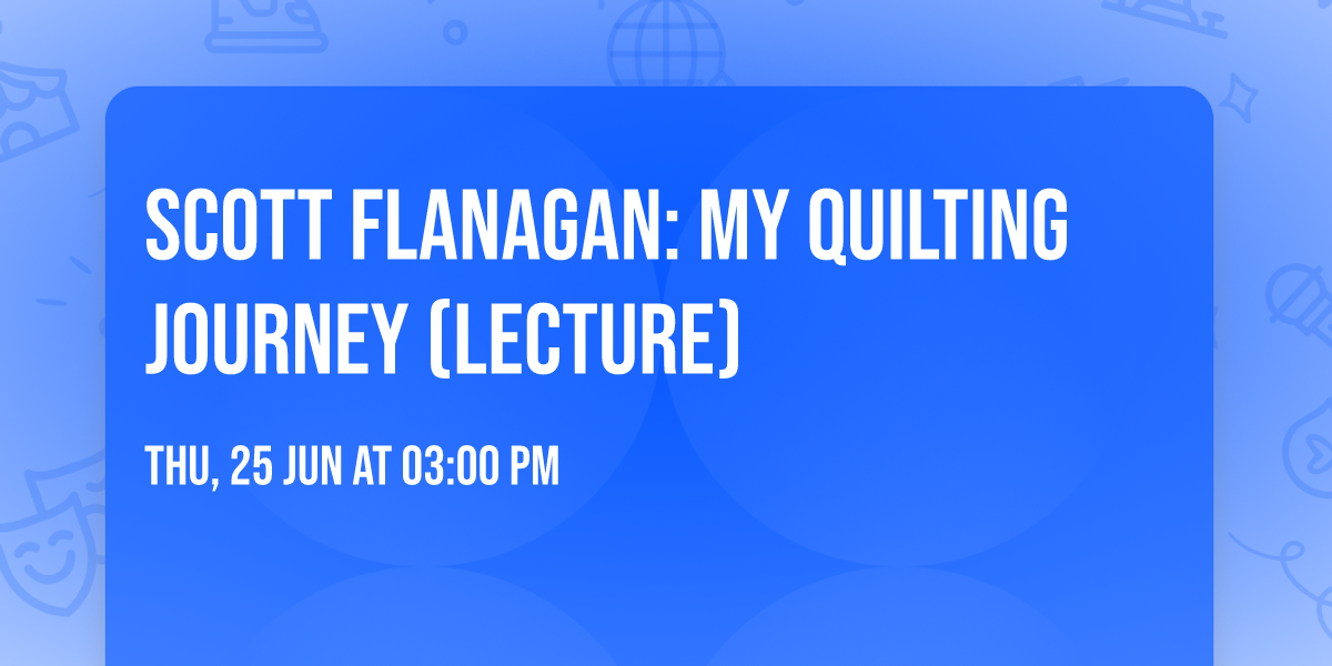 Scott Flanagan: My Quilting Journey (Lecture)