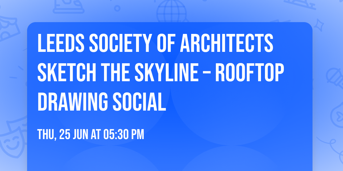 Leeds Society of Architects Sketch the Skyline \u2013 Rooftop Drawing Social