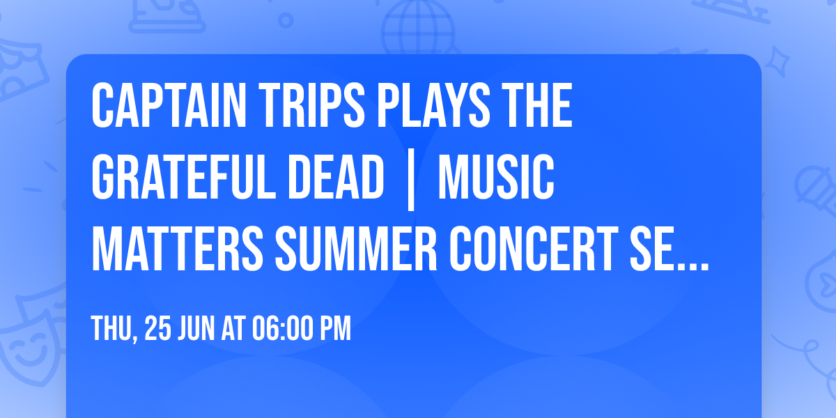 CAPTAIN TRIPS plays The Grateful Dead | Music Matters Summer Concert Series
