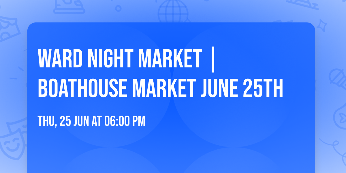 Ward Night Market | Boathouse Market June 25th