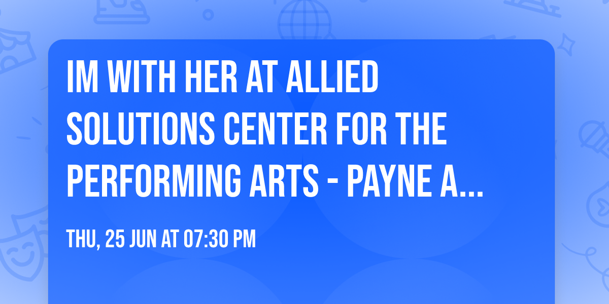Im With Her at Allied Solutions Center for the Performing Arts - Payne and Mencias Palladium
