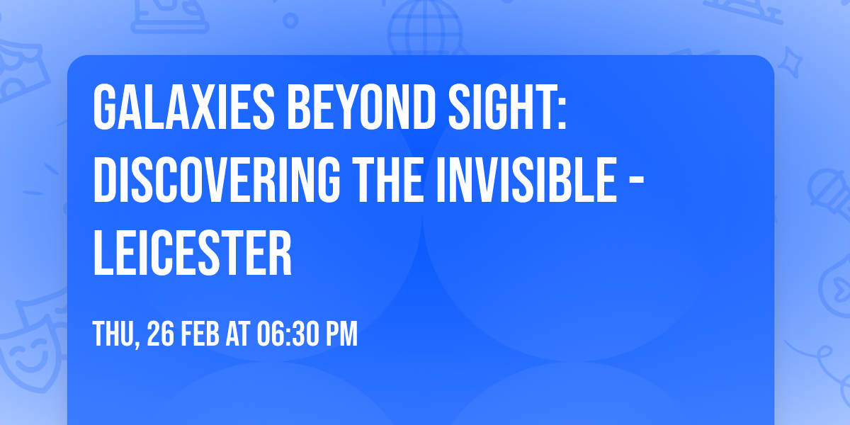 Galaxies Beyond Sight: Discovering the Invisible - Leicester