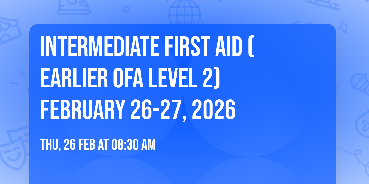 Intermediate First Aid (Earlier OFA Level 2) February 26-27, 2026