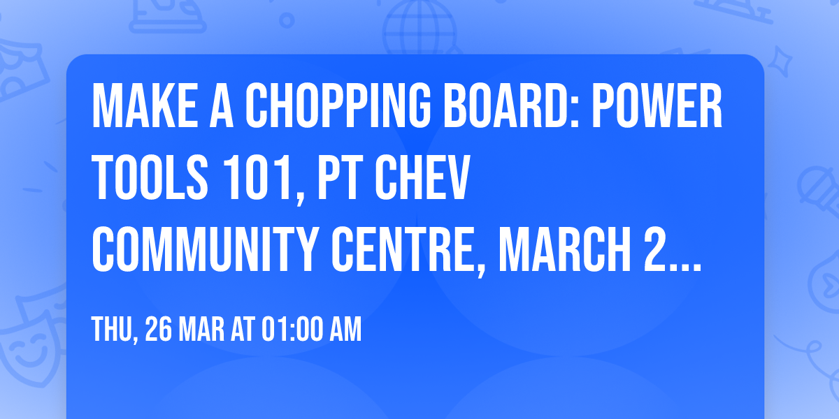 Make a chopping board: Power Tools 101, Pt Chev Community Centre, March 26th Thursday, 11am-2pm
