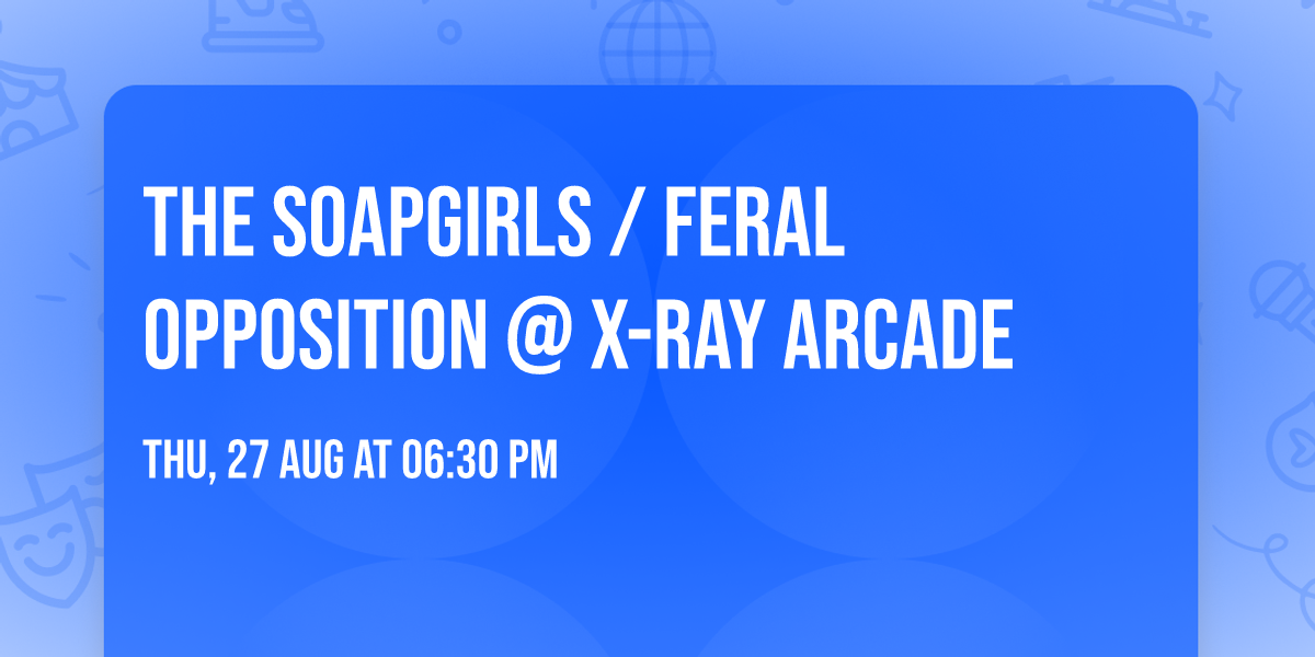 THE SOAPGIRLS \/ FERAL OPPOSITION @ X-RAY ARCADE