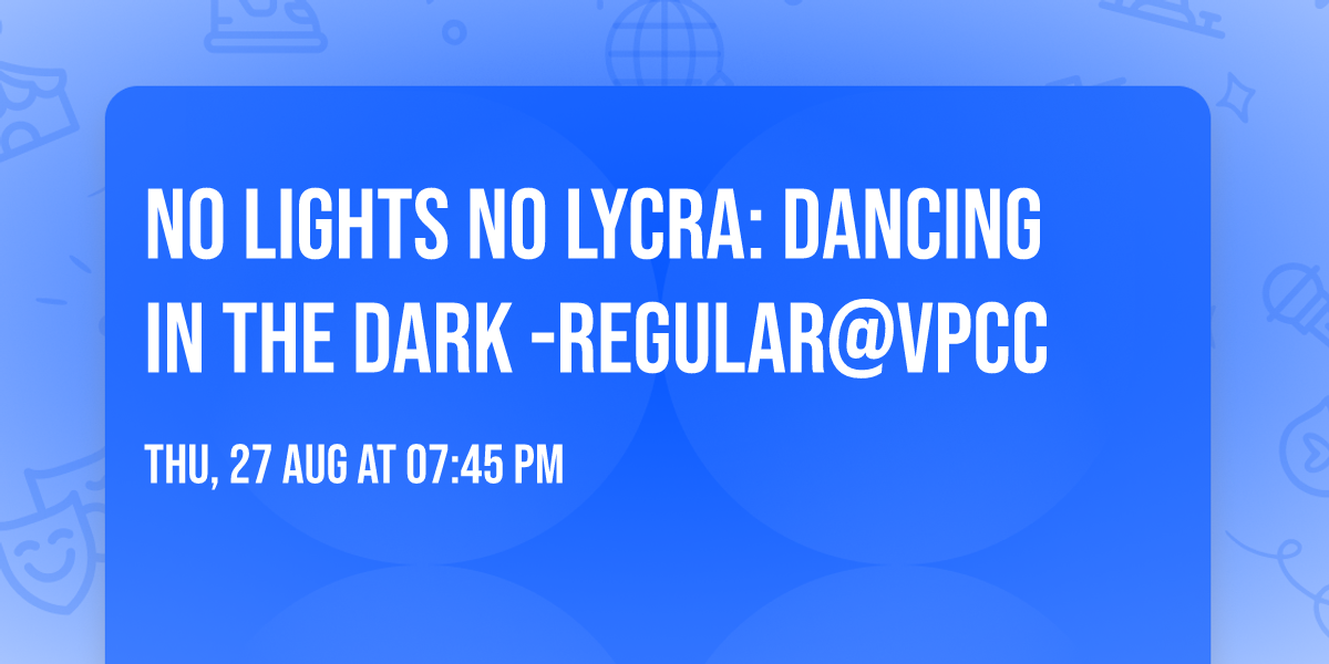 No Lights No Lycra: Dancing in the Dark -Regular@VPCC