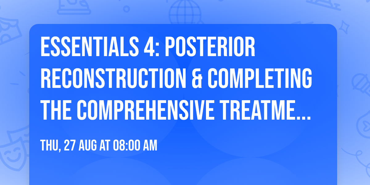 Essentials 4: Posterior Reconstruction & Completing the Comprehensive Treatment Sequence