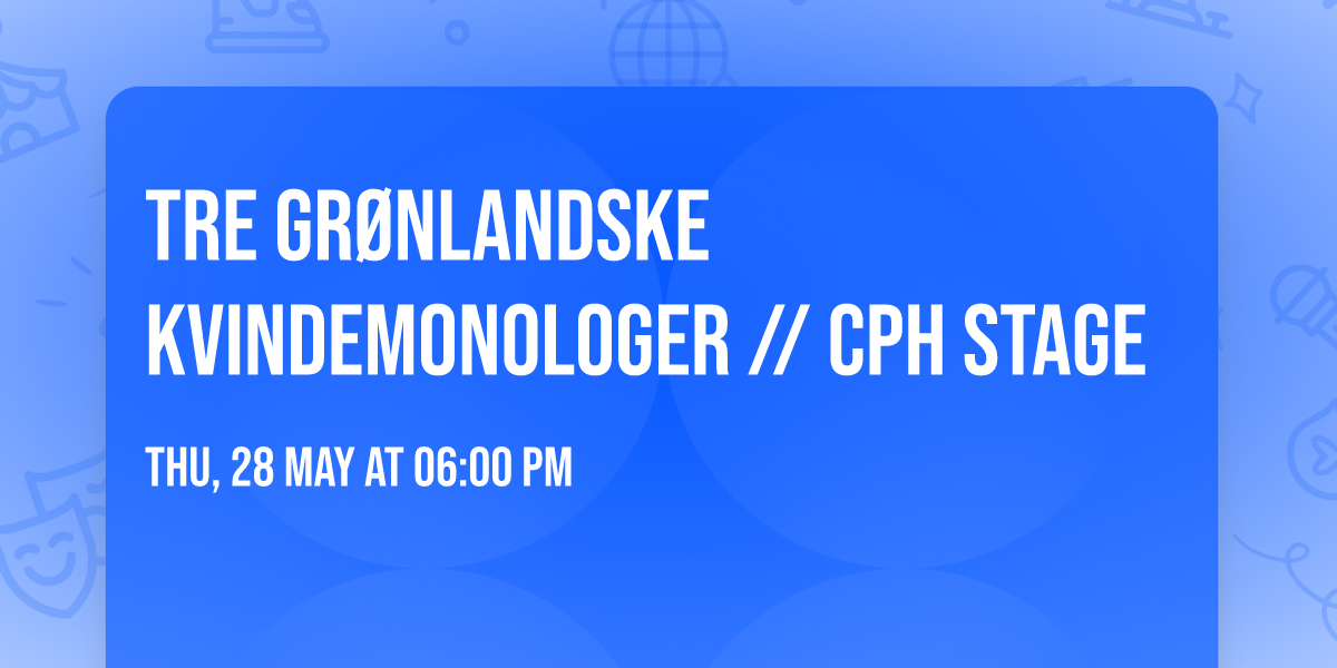 TRE GR\u00d8NLANDSKE KVINDEMONOLOGER \/\/ CPH STAGE