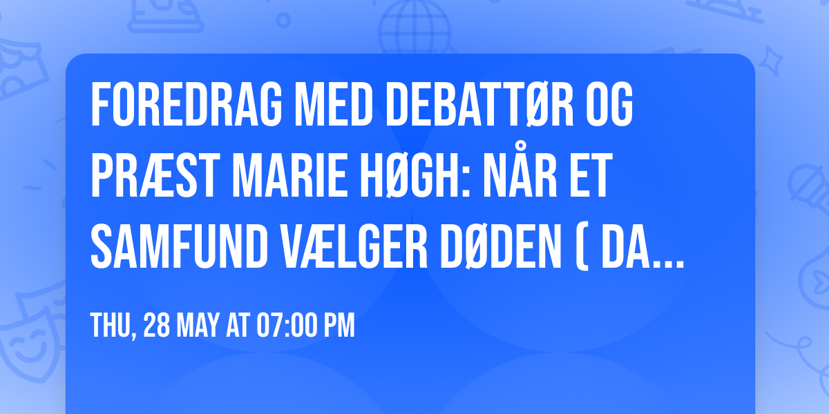 Foredrag med debatt\u00f8r og pr\u00e6st Marie H\u00f8gh: N\u00e5r et samfund v\u00e6lger d\u00f8den (Davinde Kirke)