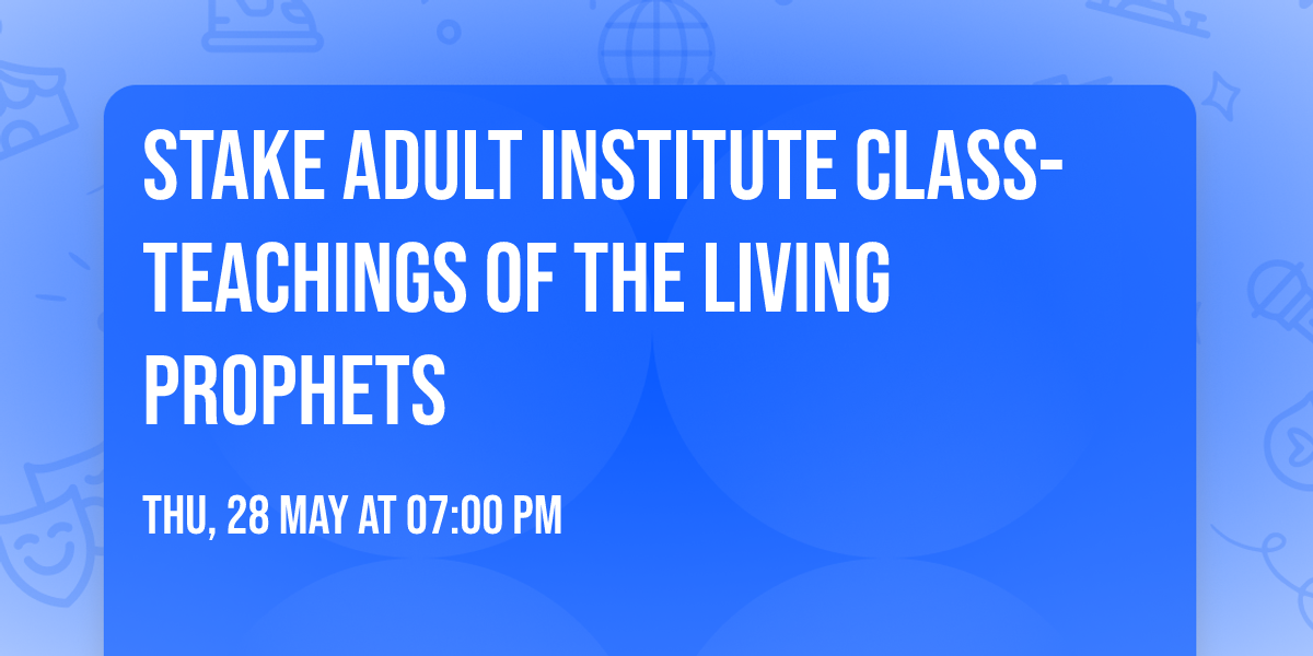 Stake Adult Institute Class- Teachings of the Living Prophets