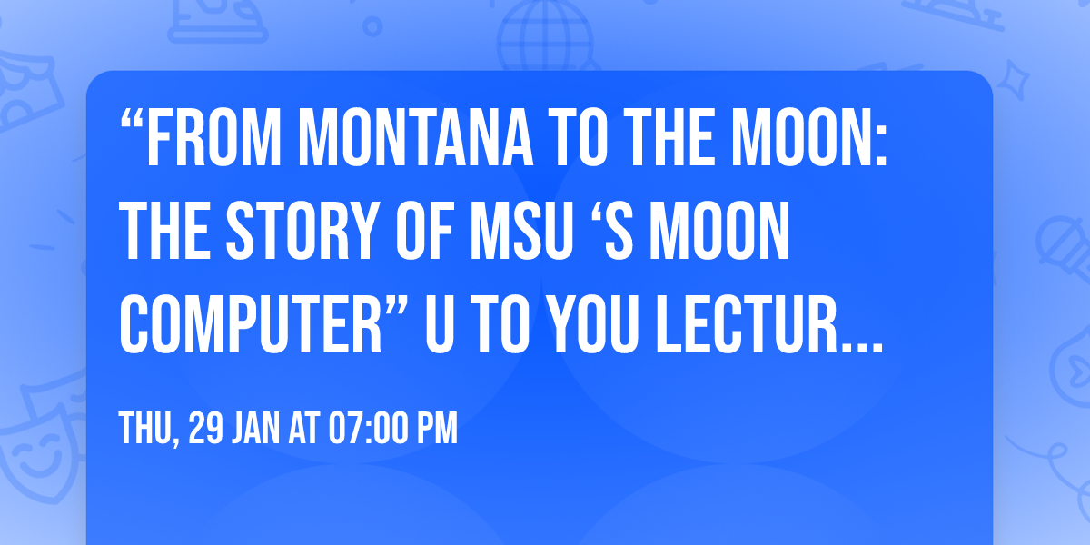 \u201cFrom Montana to the Moon: The Story of  MSU \u2018s Moon Computer\u201d U to You Lecture by Brock LaMeres 