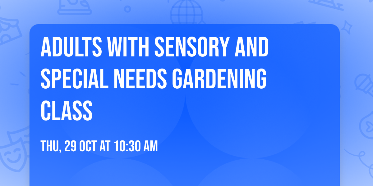 Adults With Sensory And Special Needs Gardening Class