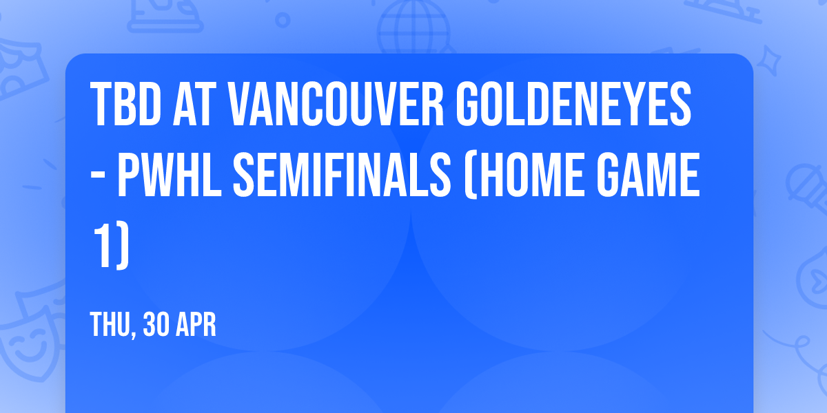 TBD at Vancouver Goldeneyes - PWHL Semifinals (Home Game 1)
