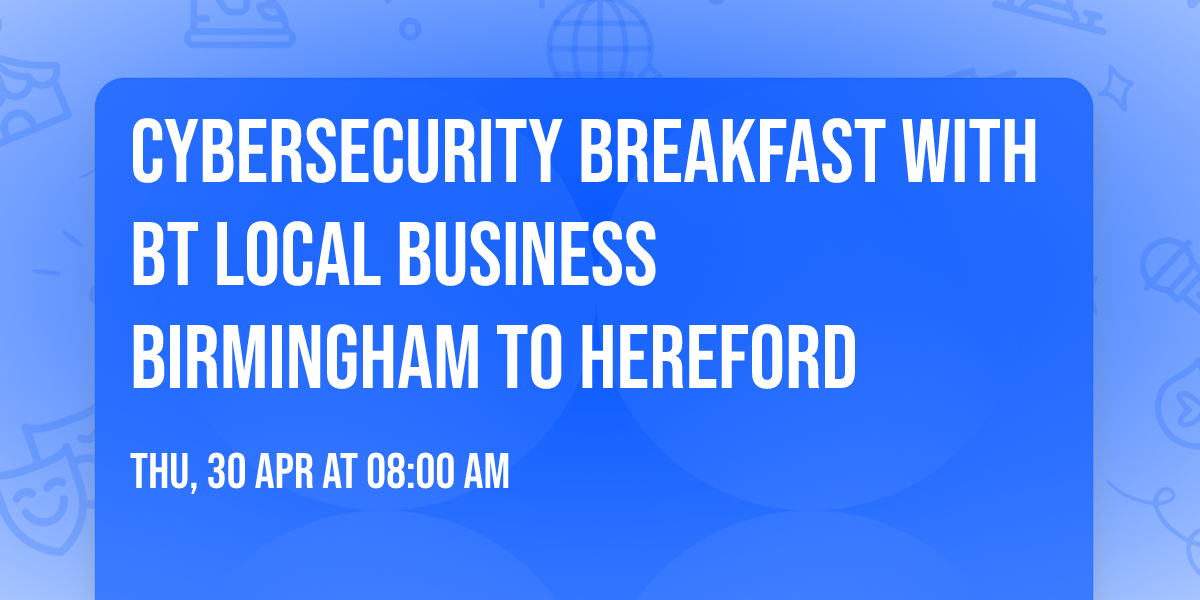 Cybersecurity Breakfast with BT Local Business Birmingham to Hereford
