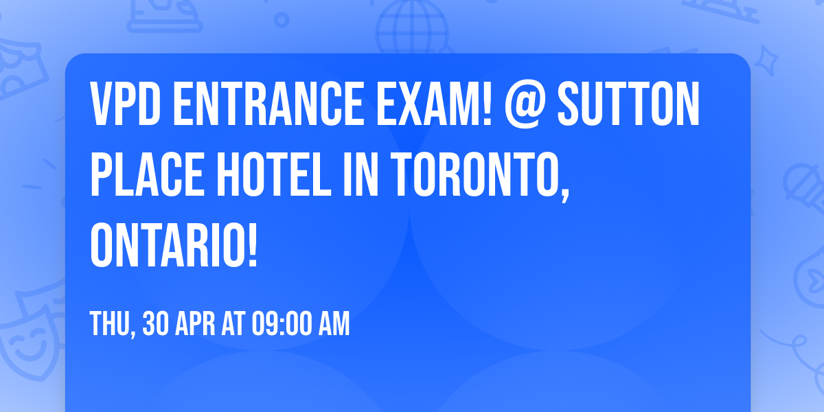 VPD Entrance Exam! @  Sutton Place Hotel in Toronto, Ontario!