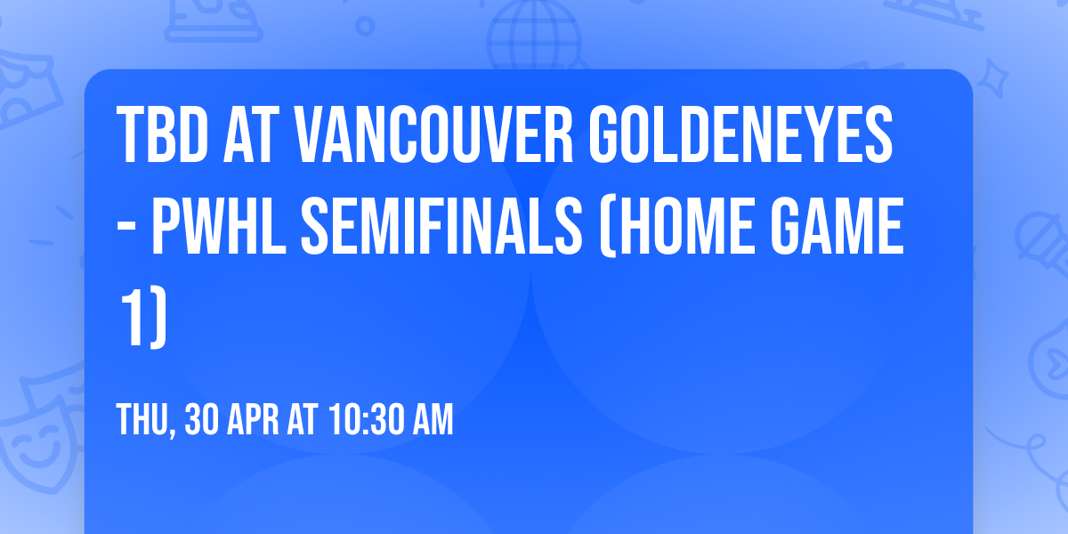 TBD at Vancouver Goldeneyes - PWHL Semifinals (Home Game 1)