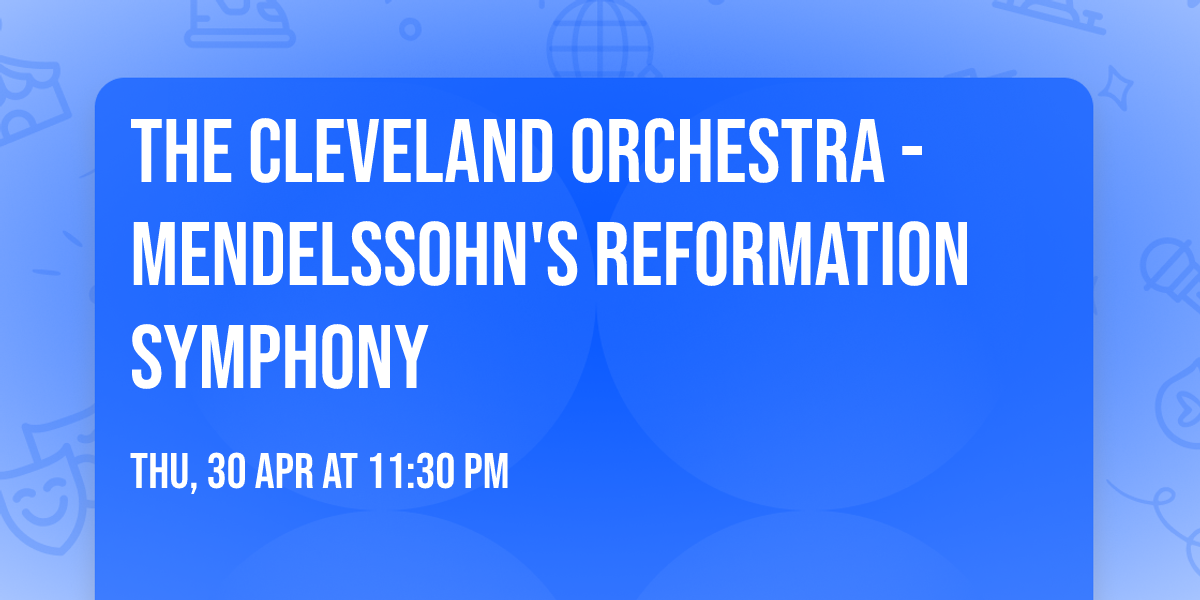 The Cleveland Orchestra - Mendelssohn's Reformation Symphony