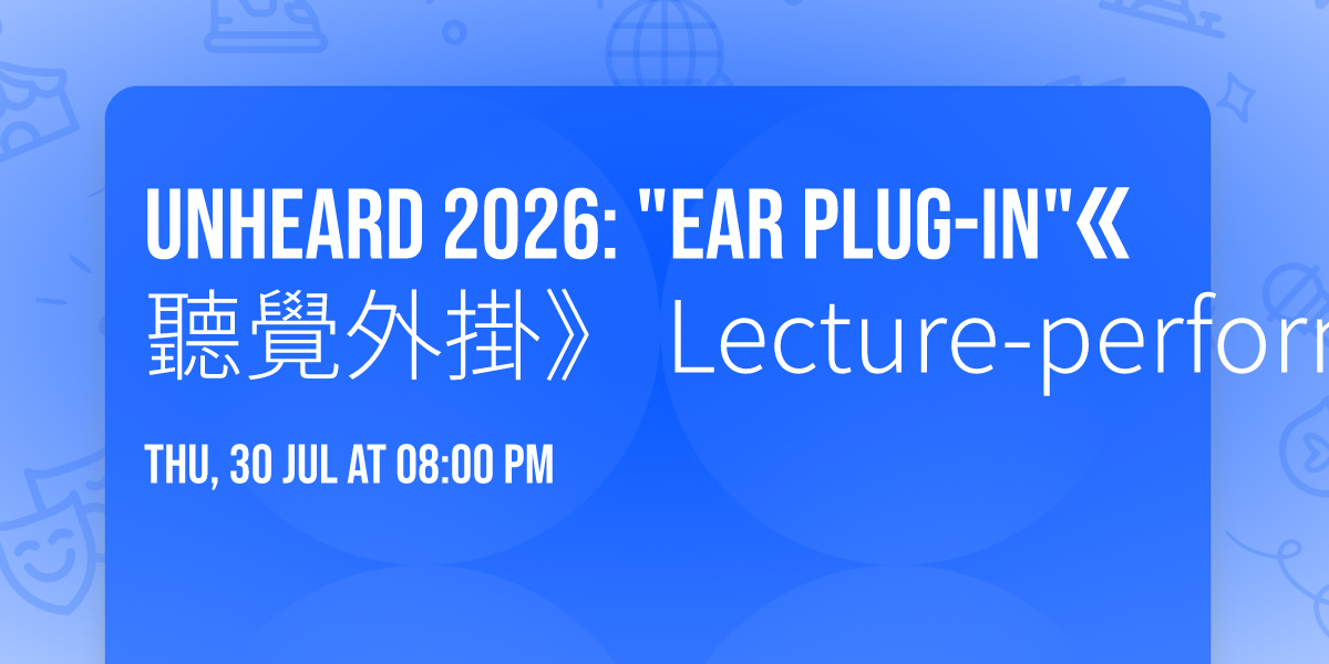 UNHEARD 2026: "Ear Plug-In"\u300a\u807d\u89ba\u5916\u639b\u300b Lecture-performance