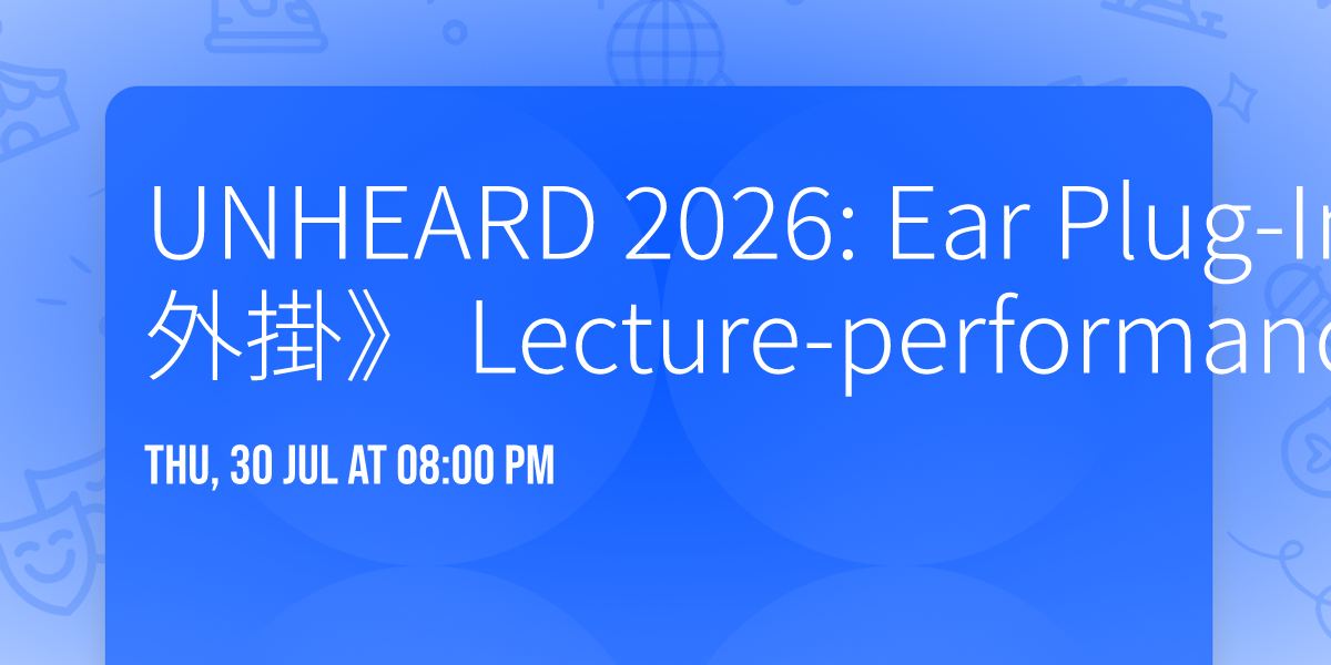 UNHEARD 2026: Ear Plug-In\u300a\u807d\u89ba\u5916\u639b\u300b Lecture-performance