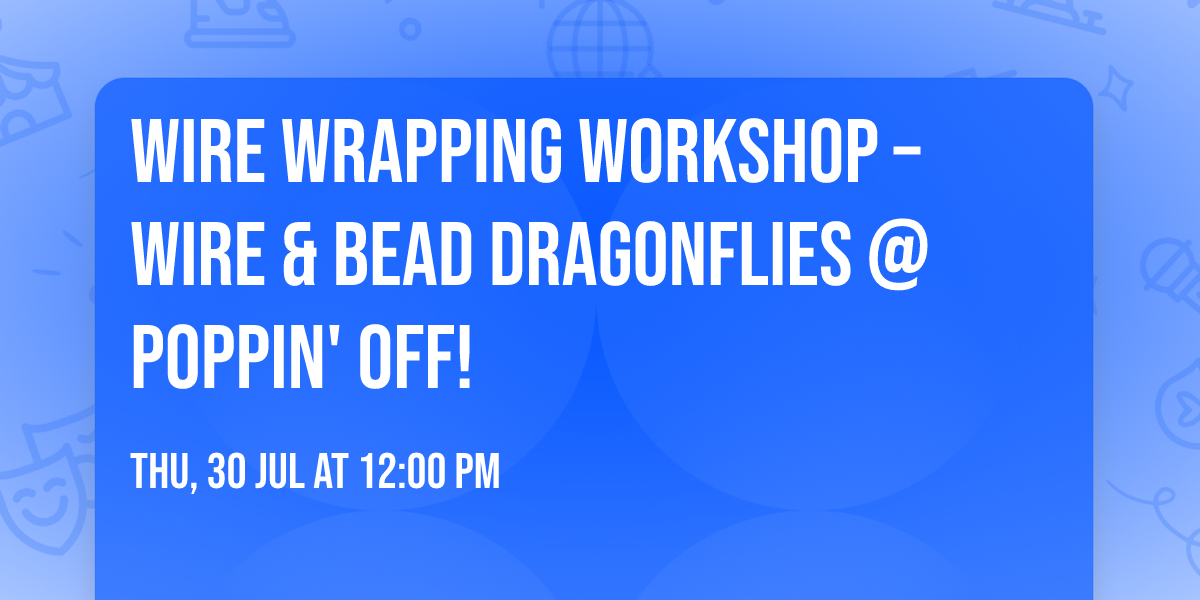 \ud83e\udeb2\u2728 Wire Wrapping Workshop \u2013 Wire & Bead Dragonflies @ Poppin' Off! \u2728\ud83e\udeb2