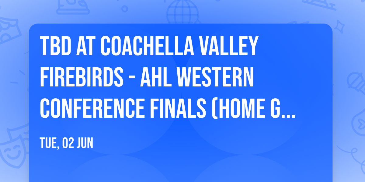 TBD at Coachella Valley Firebirds - AHL Western Conference Finals (Home Game 2)