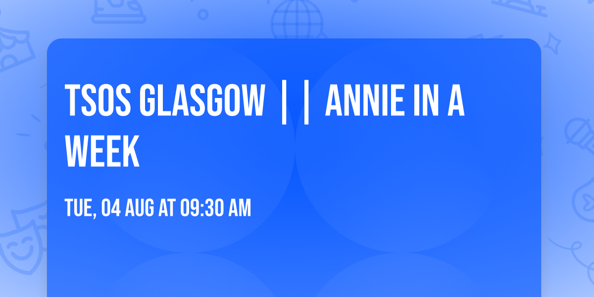 TSOS GLASGOW || ANNIE IN A WEEK