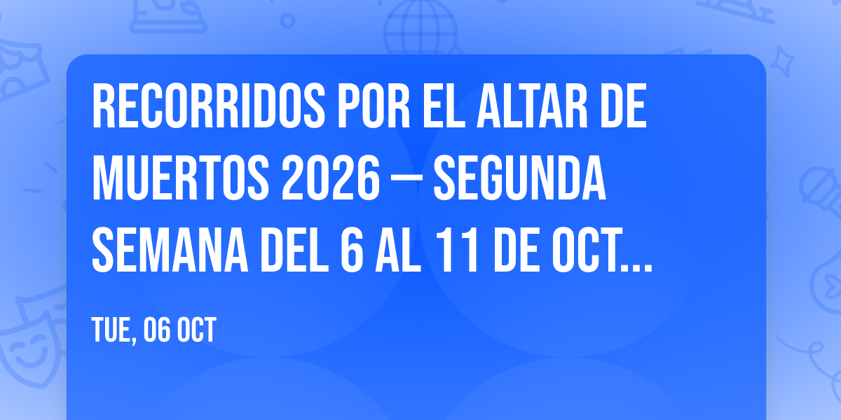 Recorridos por el altar de muertos 2026 \u2014 Segunda semana del 6 al 11 de octubre